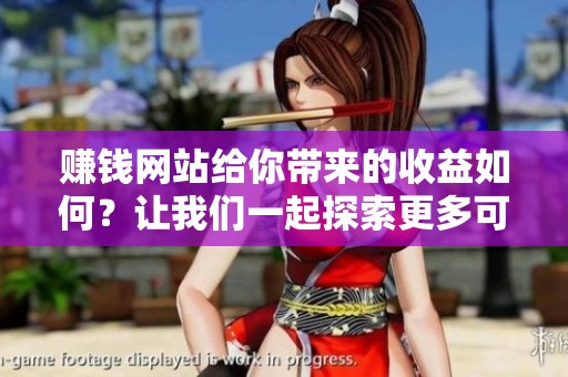 赚钱网站给你带来的收益如何？让我们一起探索更多可能性吧！