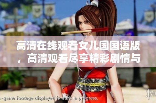 高清在线观看女儿国国语版，高清观看尽享精彩剧情与动人故事