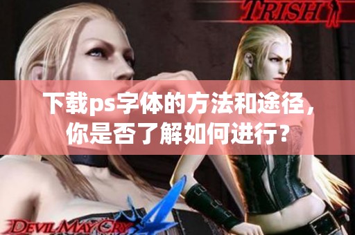 下载ps字体的方法和途径，你是否了解如何进行？