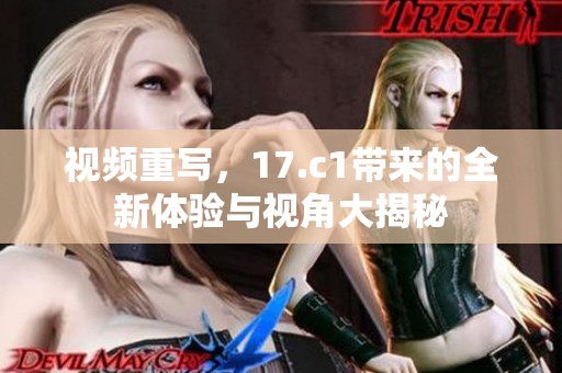视频重写，17.c1带来的全新体验与视角大揭秘
