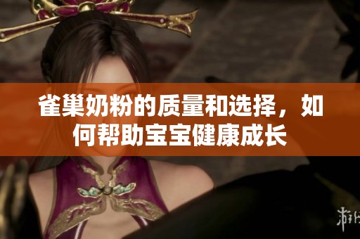 雀巢奶粉的质量和选择，如何帮助宝宝健康成长