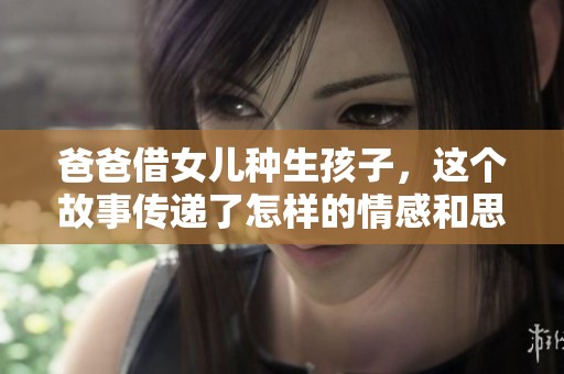 爸爸借女儿种生孩子，这个故事传递了怎样的情感和思考呢