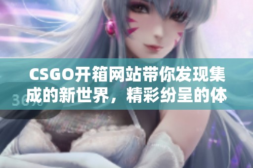 CSGO开箱网站带你发现集成的新世界，精彩纷呈的体验等待着你！