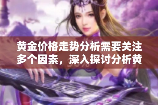 黄金价格走势分析需要关注多个因素，深入探讨分析黄金价格相关走势。