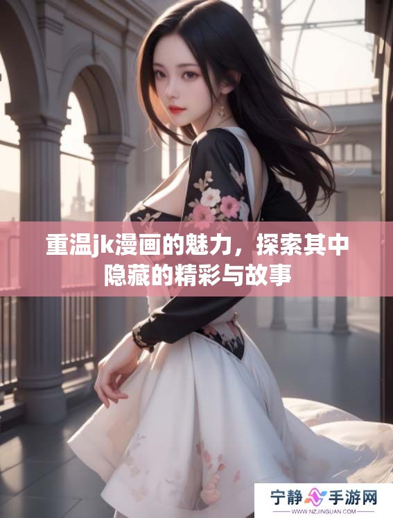 重温jk漫画的魅力，探索其中隐藏的精彩与故事