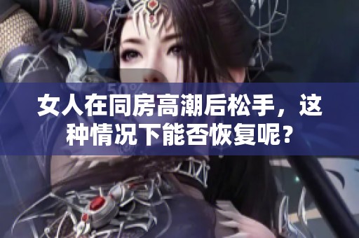 女人在同房高潮后松手，这种情况下能否恢复呢？