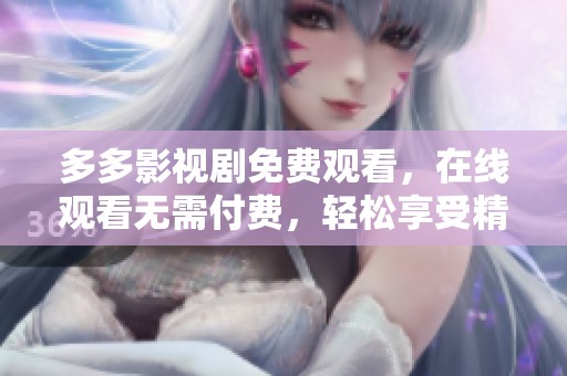 多多影视剧免费观看，在线观看无需付费，轻松享受精彩内容