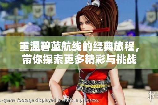 重温碧蓝航线的经典旅程，带你探索更多精彩与挑战