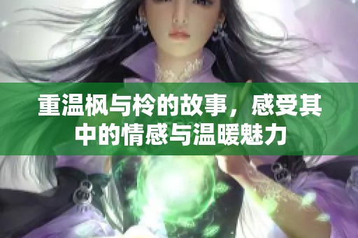 重温枫与柃的故事，感受其中的情感与温暖魅力