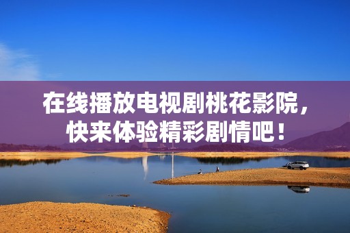 在线播放电视剧桃花影院，快来体验精彩剧情吧！