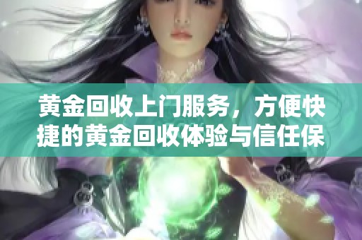 黄金回收上门服务，方便快捷的黄金回收体验与信任保证