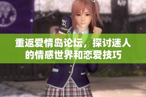 重返爱情岛论坛，探讨迷人的情感世界和恋爱技巧