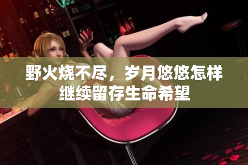 野火烧不尽，岁月悠悠怎样继续留存生命希望