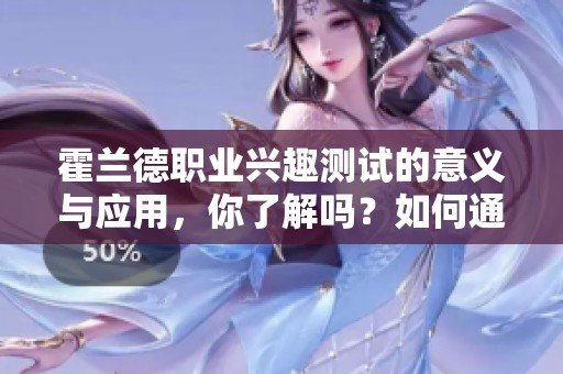 霍兰德职业兴趣测试的意义与应用，你了解吗？如何通过测试找到适合自己的职业方向