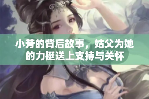 小芳的背后故事，姑父为她的力挺送上支持与关怀