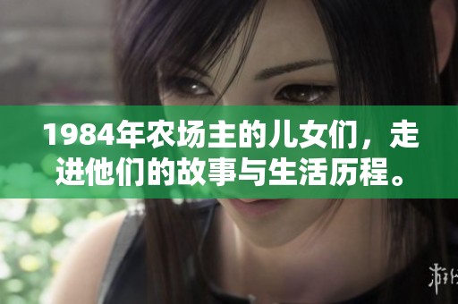 1984年农场主的儿女们，走进他们的故事与生活历程。