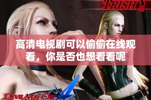 高清电视剧可以偷偷在线观看，你是否也想看看呢