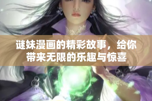 谜妹漫画的精彩故事，给你带来无限的乐趣与惊喜