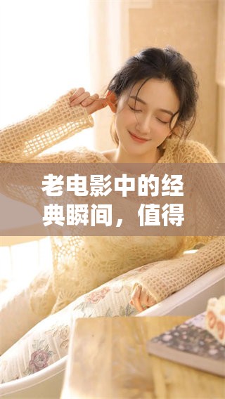 老电影中的经典瞬间，值得我们一再回味与怀念