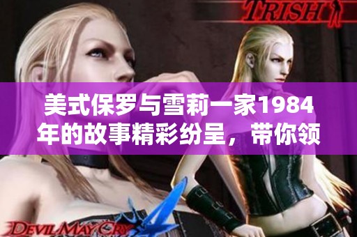 美式保罗与雪莉一家1984年的故事精彩纷呈，带你领略当年的感动与情怀。