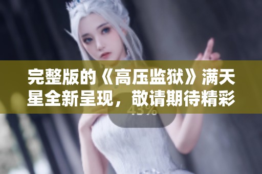 完整版的《高压监狱》满天星全新呈现，敬请期待精彩内容！