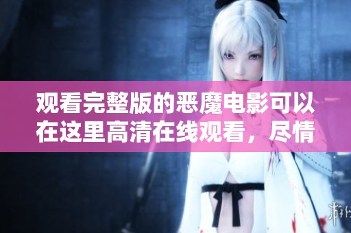 观看完整版的恶魔电影可以在这里高清在线观看，尽情享受精彩内容。