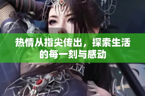 热情从指尖传出，探索生活的每一刻与感动