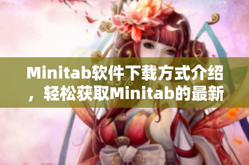 Minitab软件下载方式介绍，轻松获取Minitab的最新版本请阅读本文。