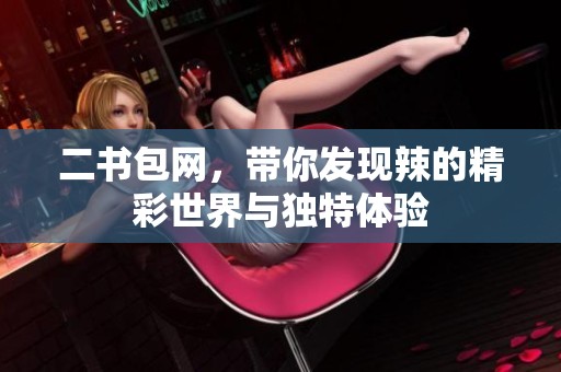 二书包网，带你发现辣的精彩世界与独特体验