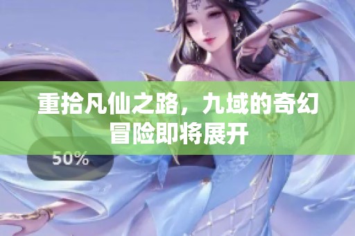 重拾凡仙之路，九域的奇幻冒险即将展开