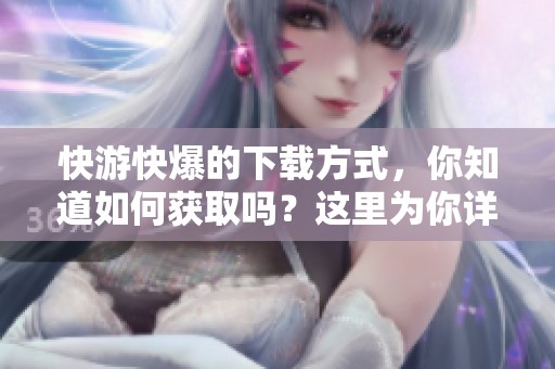 快游快爆的下载方式，你知道如何获取吗？这里为你详细介绍下载方法！