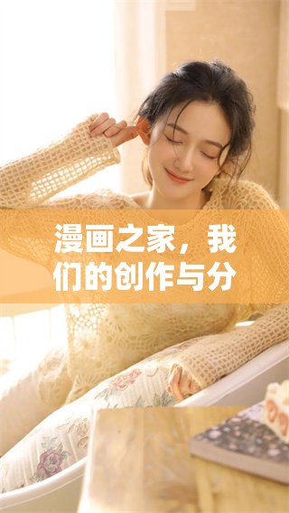 漫画之家，我们的创作与分享平台，它带给你视觉与故事的魅力