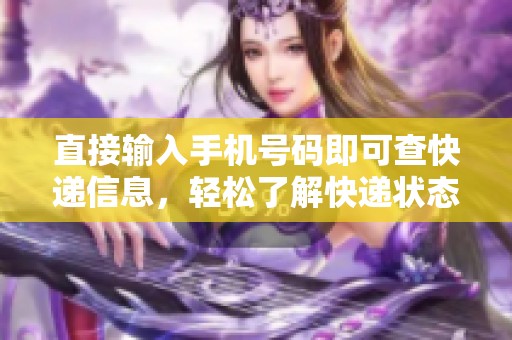 直接输入手机号码即可查快递信息，轻松了解快递状态，方便又快捷。