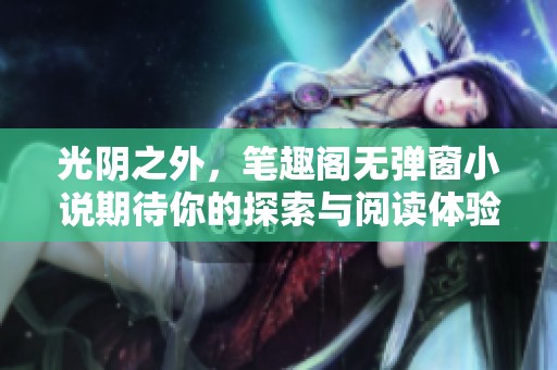 光阴之外，笔趣阁无弹窗小说期待你的探索与阅读体验