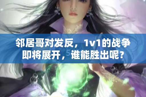 邻居哥对发反，1v1的战争即将展开，谁能胜出呢？
