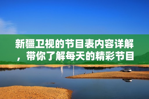 新疆卫视的节目表内容详解，带你了解每天的精彩节目安排