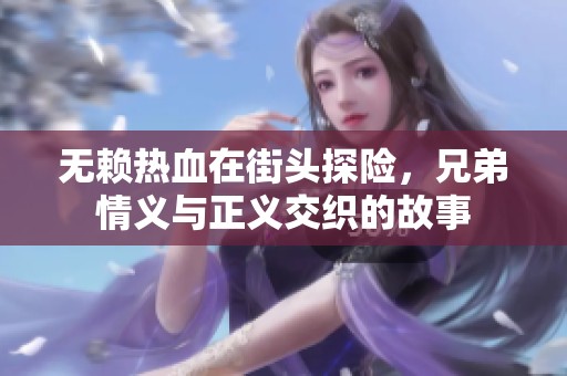 无赖热血在街头探险，兄弟情义与正义交织的故事