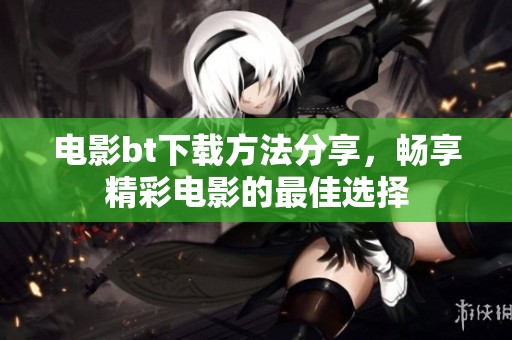 电影bt下载方法分享，畅享精彩电影的最佳选择