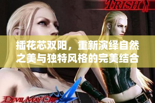 插花芯双阳，重新演绎自然之美与独特风格的完美结合