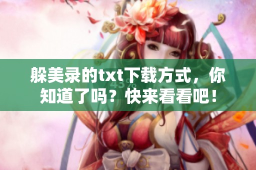 躲美录的txt下载方式，你知道了吗？快来看看吧！
