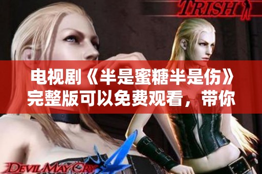 电视剧《半是蜜糖半是伤》完整版可以免费观看，带你体验甜蜜与伤痛交织的故事