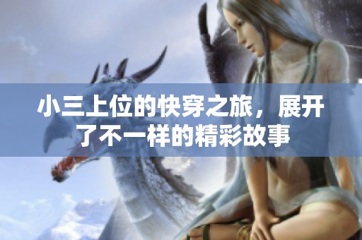 小三上位的快穿之旅，展开了不一样的精彩故事