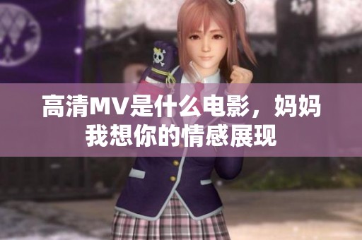 高清MV是什么电影，妈妈我想你的情感展现