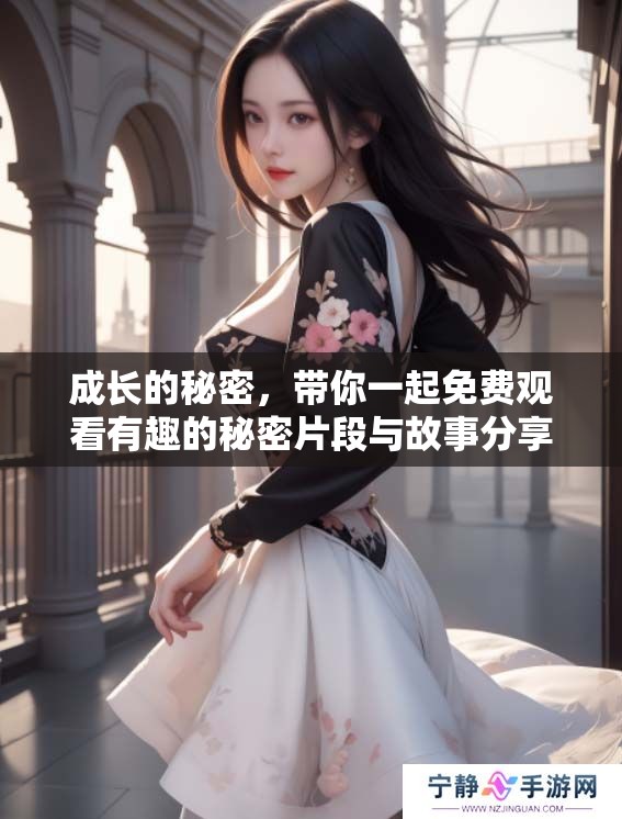 成长的秘密，带你一起免费观看有趣的秘密片段与故事分享