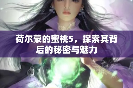 荷尔蒙的蜜桃5，探索其背后的秘密与魅力