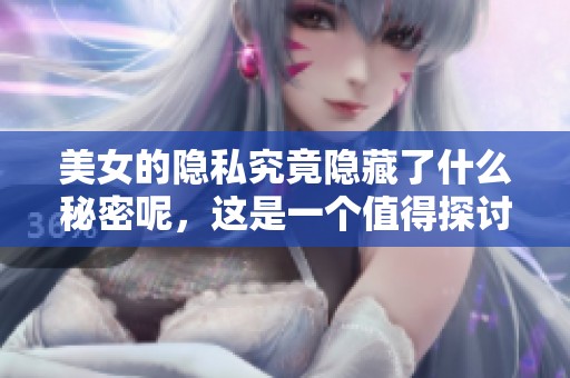 美女的隐私究竟隐藏了什么秘密呢，这是一个值得探讨的话题。