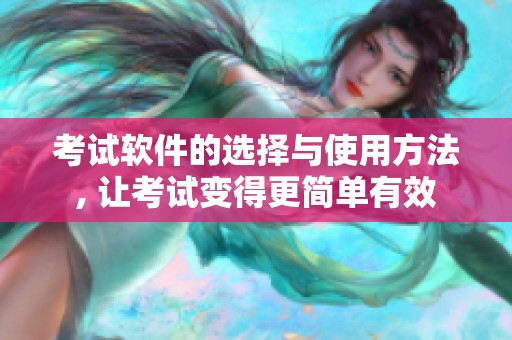 考试软件的选择与使用方法, 让考试变得更简单有效