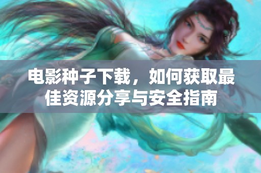 电影种子下载，如何获取最佳资源分享与安全指南