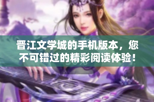 晋江文学城的手机版本，您不可错过的精彩阅读体验！