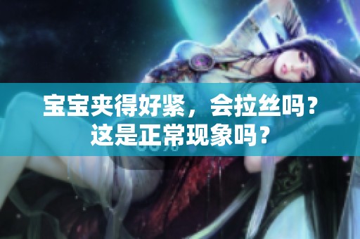 宝宝夹得好紧，会拉丝吗？这是正常现象吗？
